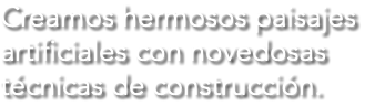 Creamos hermosos paisajes artificiales con novedosas técnicas de construcción.